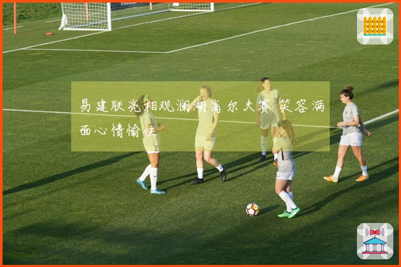 易建联亮相观澜湖高尔夫赛 笑容满面心情愉快