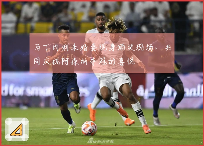 马丁内利未婚妻现身颁奖现场,共同庆祝阿森纳夺冠的喜悦